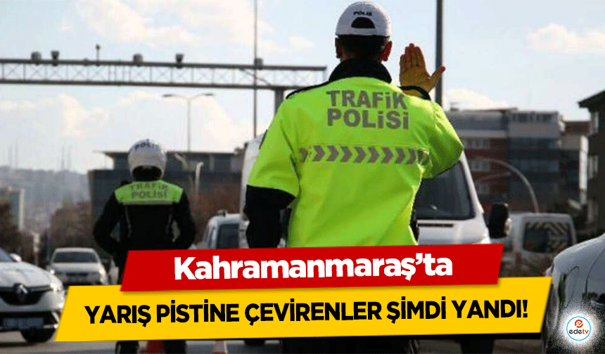 Kahramanmaraş’ta caddeleri yarış pistine çevirenler şimdi yandı!