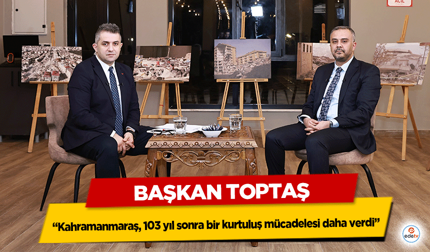 Başkan Toptaş; “Kahramanmaraş, 103 yıl sonra bir kurtuluş mücadelesi daha verdi”