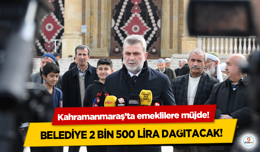 Kahramanmaraş’ta emeklilere müjde! Belediye 2 bin 500 lira dağıtacak!