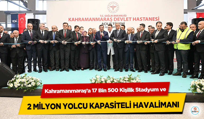 Kahramanmaraş’a 17 Bin 500 Kişilik Stadyum ve 2 Milyon Yolcu Kapasiteli Havalimanı