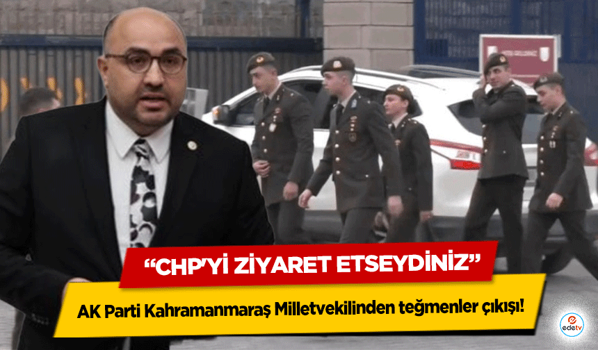 AK Parti Kahramanmaraş Milletvekilinden teğmenler çıkışı! “CHP'yi ziyaret etseydiniz”