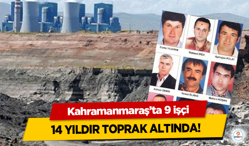 Kahramanmaraş’ta 9 işçi 14 yıldır toprak altında!