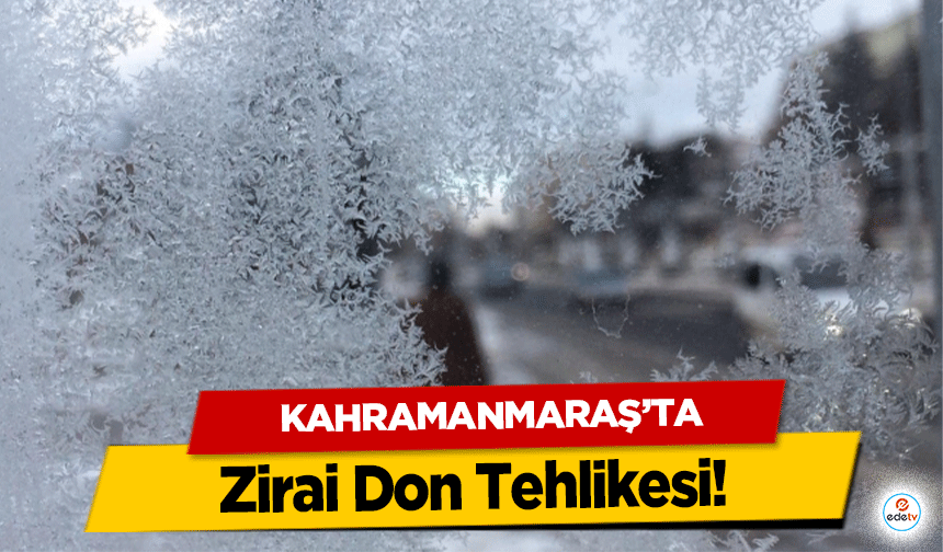 Kahramanmaraş'ta Zirai Don Tehlikesi!