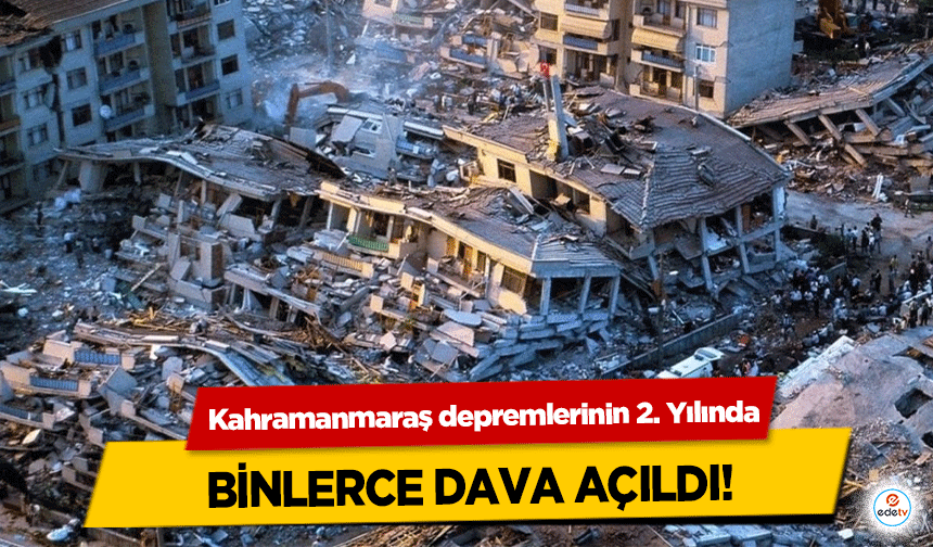 Kahramanmaraş depremlerinin 2. Yılında binlerce dava açıldı!