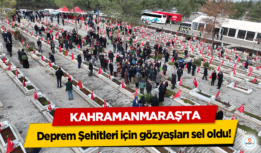 Kahramanmaraş’ta Deprem Şehitleri için gözyaşları sel oldu!