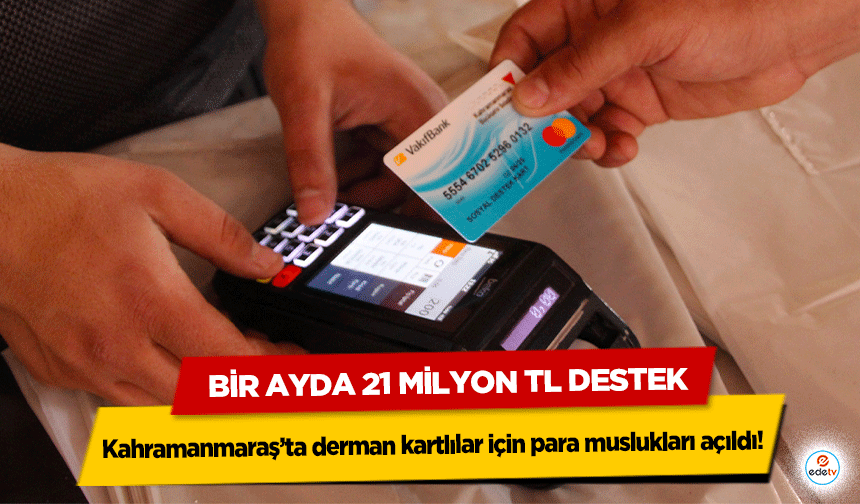 Kahramanmaraş’ta derman kartlılar için para muslukları açıldı! Bir Ayda 21 Milyon TL destek