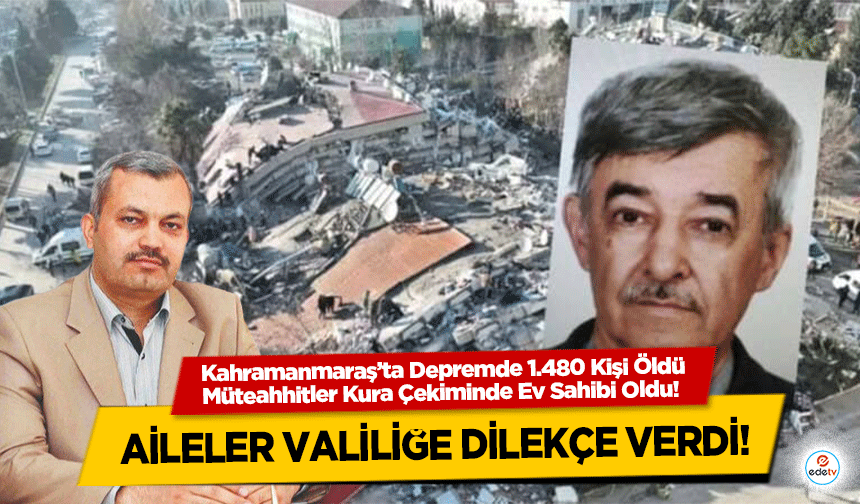 Kahramanmaraş’ta Depremde 1.480 Kişi Öldü, Müteahhitler Kura Çekiminde Ev Sahibi Oldu! Aileler valiliğe dilekçe verdi!