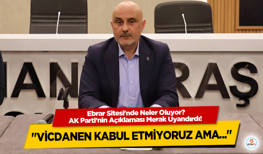 Ebrar Sitesi'nde Neler Oluyor? AK Parti'nin Açıklaması Merak Uyandırdı! "Vicdanen kabul etmiyoruz ama..."