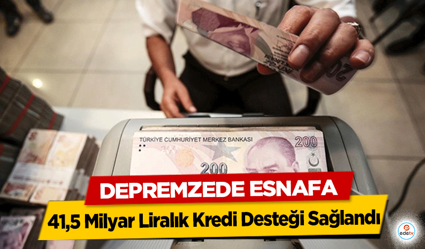 Depremzede Esnafa 41,5 Milyar Liralık Kredi Desteği Sağlandı