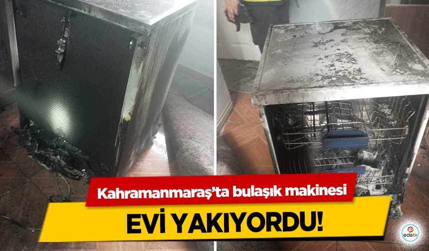 Kahramanmaraş’ta bulaşık makinesi evi yakıyordu!