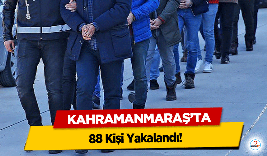 Kahramanmaraş’ta 88 Kişi Yakalandı!