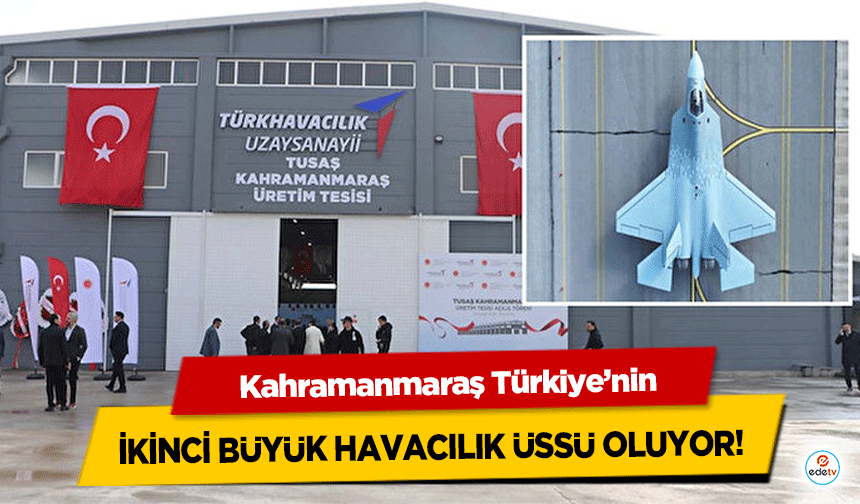 Kahramanmaraş Türkiye’nin ikinci büyük havacılık üssü oluyor!