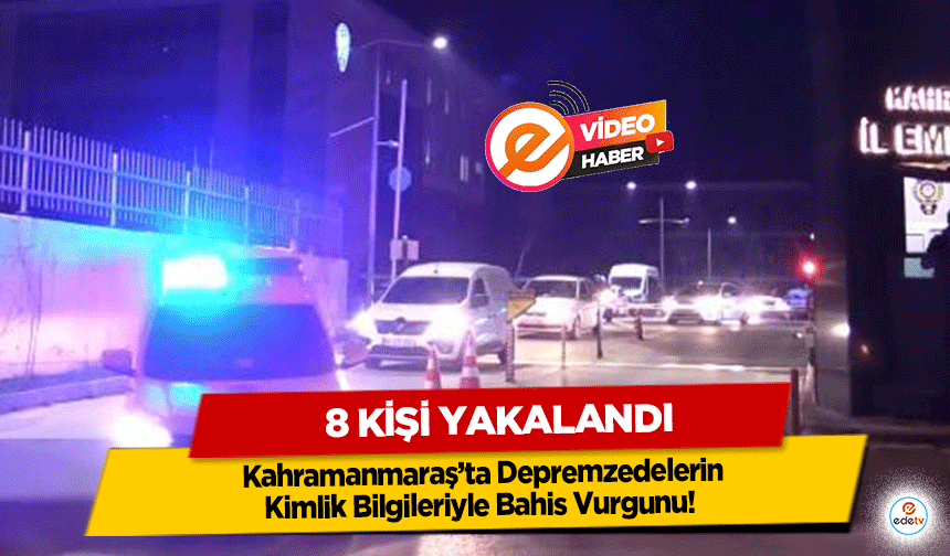 Kahramanmaraş’ta Depremzedelerin Kimlik Bilgileriyle Bahis Vurgunu! 8 kişi yakalandı