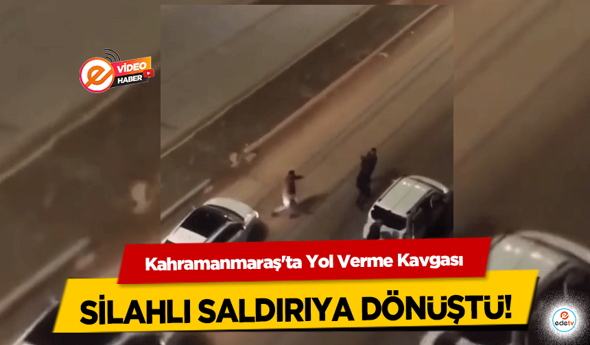 Kahramanmaraş'ta Yol Verme Kavgası silahlı saldırıya dönüştü