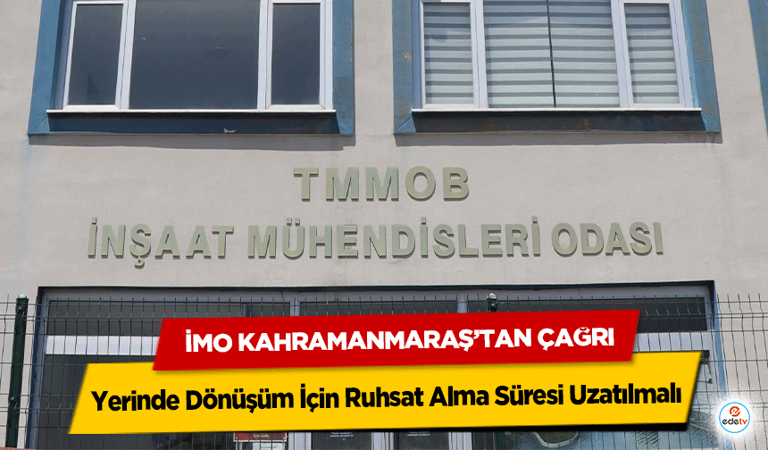 İMO Kahramanmaraş’tan Çağrı: Yerinde Dönüşüm İçin Ruhsat Alma Süresi Uzatılmalı