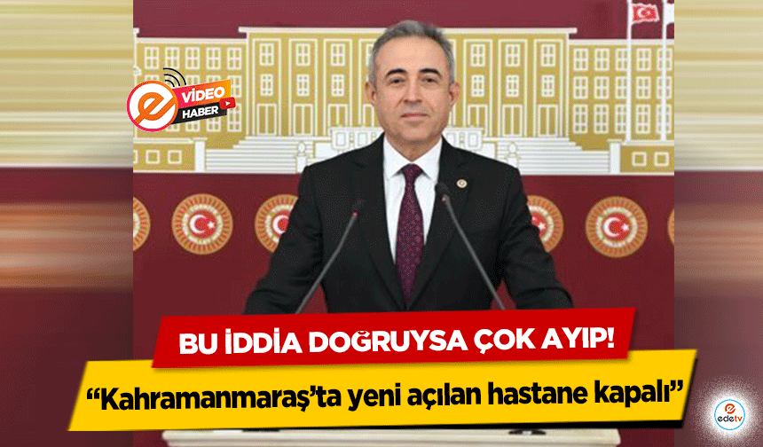 Bu iddia doğruysa çok ayıp! “Kahramanmaraş’ta yeni açılan hastane kapalı”