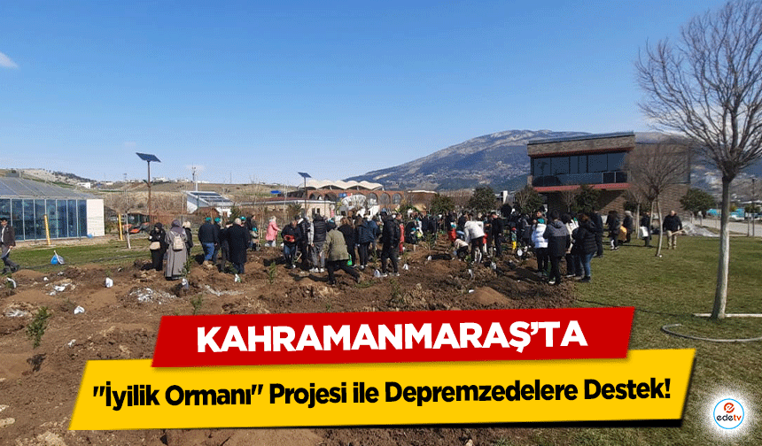 Kahramanmaraş'ta "İyilik Ormanı" Projesi ile Depremzedelere Destek