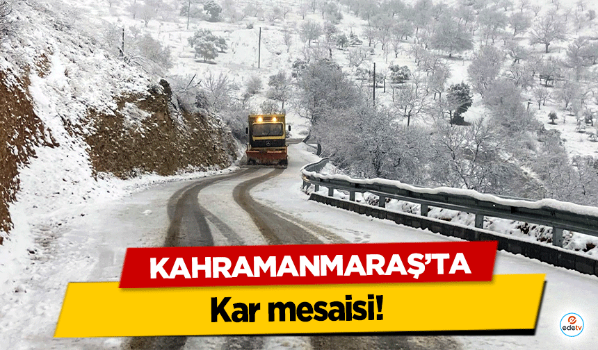 Kahramanmaraş’ta kar mesaisi!