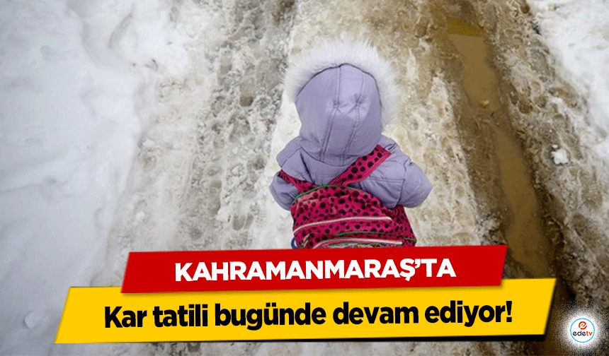 Kahramanmaraş’ta kar tatili bugünde devam ediyor!