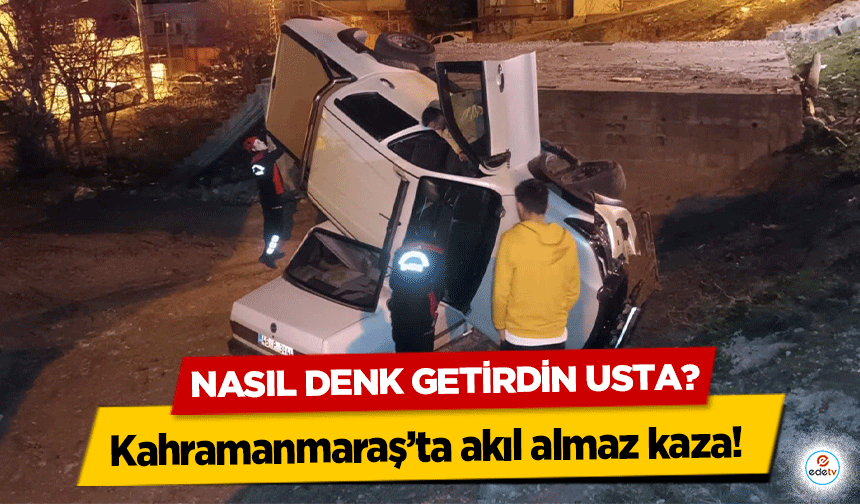 Kahramanmaraş’ta akıl almaz kaza!