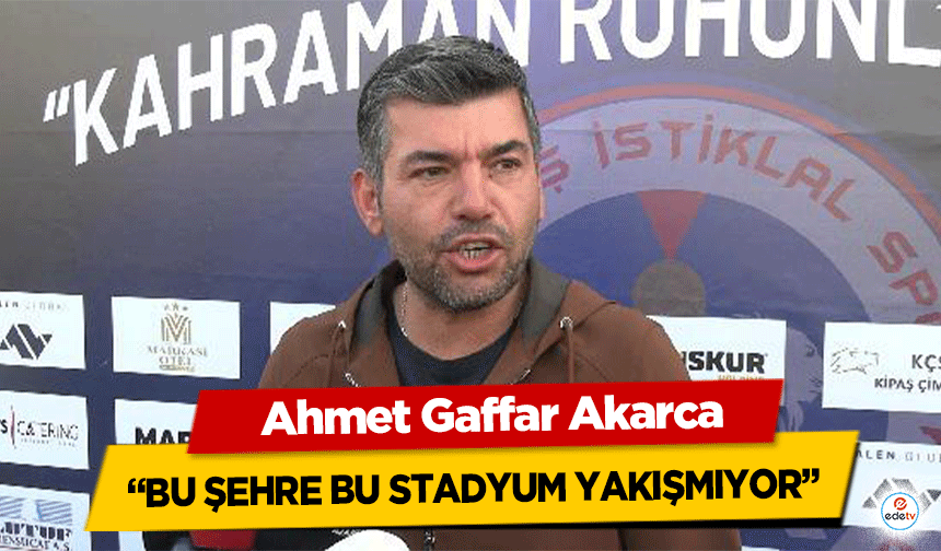 Ahmet Gaffar Akarca “Bu Şehre Bu Stadyum Yakışmıyor”