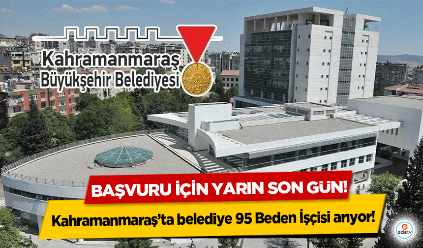 Kahramanmaraş’ta belediye 95 Beden İşçisi arıyor! Başvuru için yarın son gün!