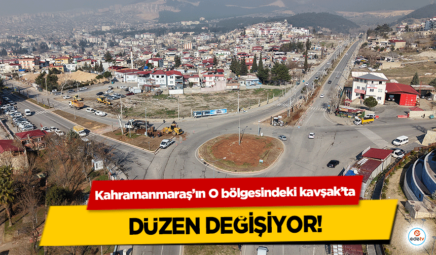 Kahramanmaraş’ın O bölgesindeki kavşak’ta düzen değişiyor!