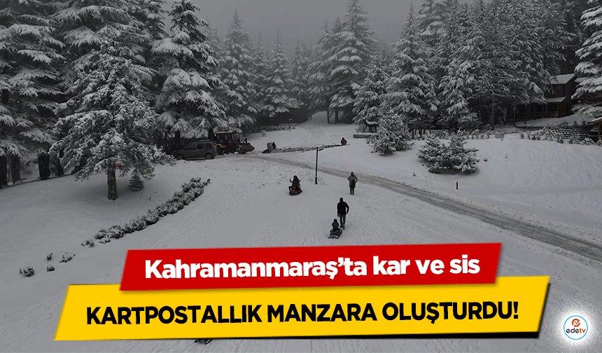 Kahramanmaraş’ta kar ve sis kartpostallık manzara oluşturdu!