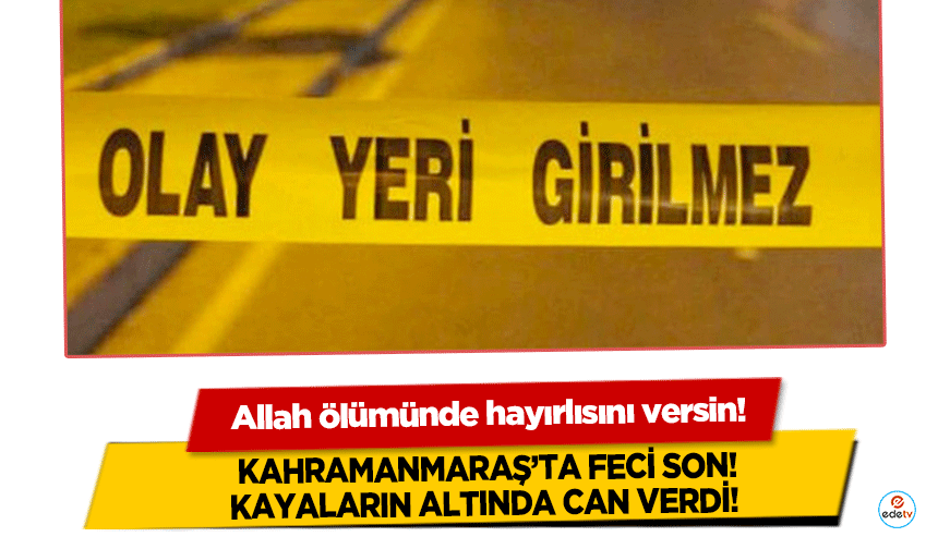 Kahramanmaraş’ta feci son! Kayaların altında can verdi!