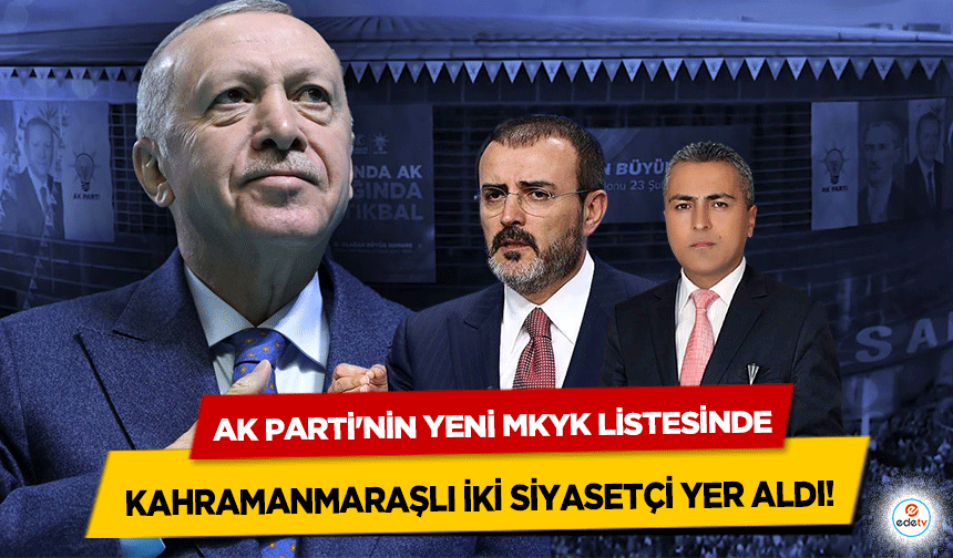 AK Parti'nin Yeni MKYK Listesinde Kahramanmaraşlı İki Siyasetçi Yer Aldı!