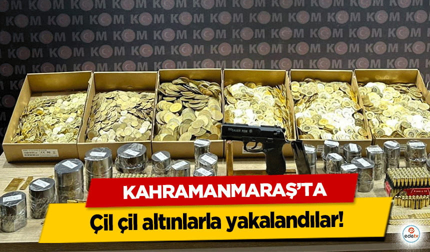 Kahramanmaraş’ta çil çil altınlarla yakalandılar!