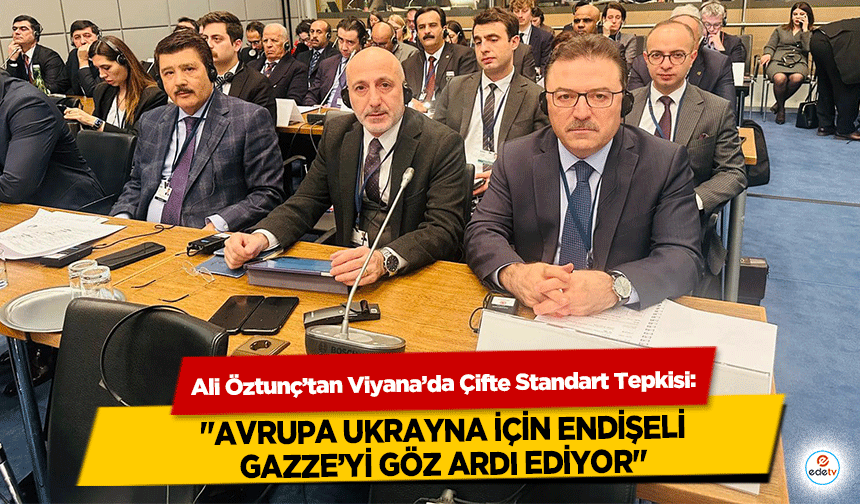 Ali Öztunç’tan Viyana’da Çifte Standart Tepkisi: "Avrupa Ukrayna İçin Endişeli, Gazze’yi Göz Ardı Ediyor"