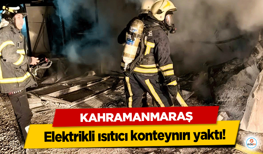 Kahramanmaraş'ta elektrikli ısıtıcı konteynırı yaktı!