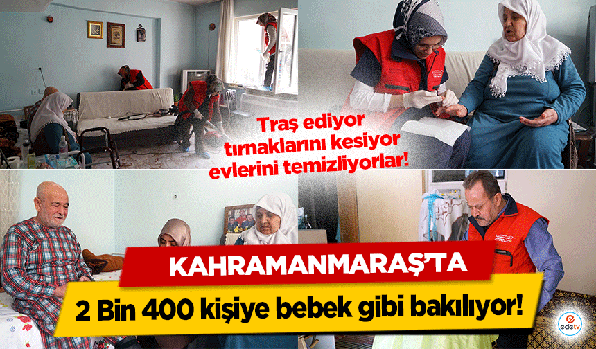 Traş ediyor, tırnaklarını kesiyor, evlerini temizliyorlar!  Kahramanmaraş’ta 2 Bin 400 kişiye bebek gibi bakılıyor!