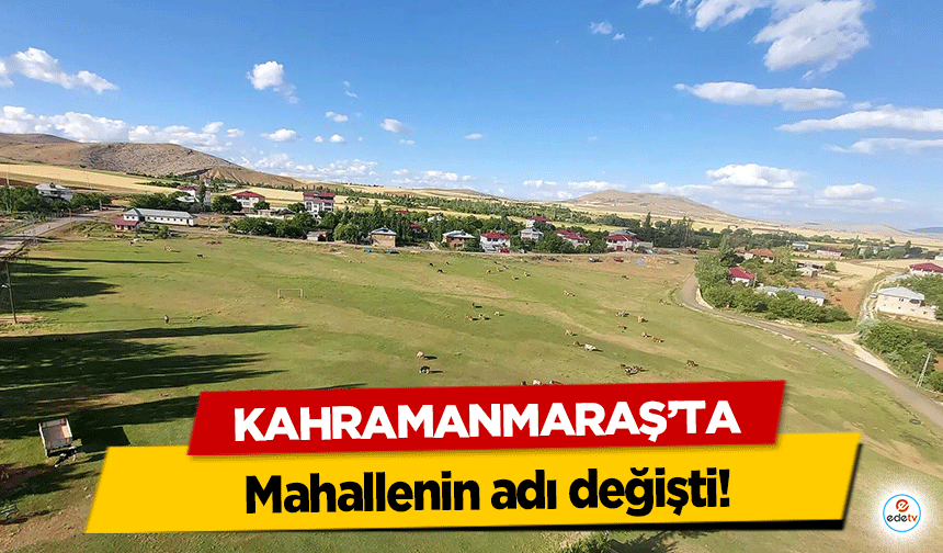 Kahramanmaraş’ta Mahallenin adı değişti!