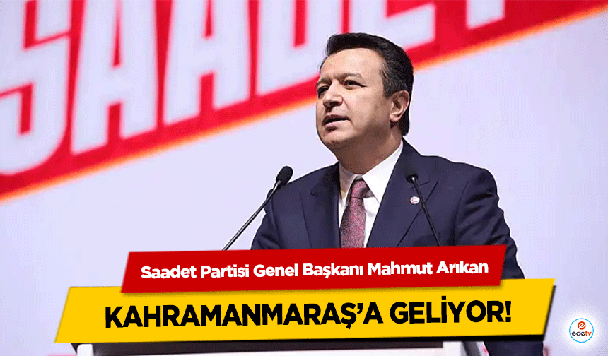 Saadet Partisi Genel Başkanı Mahmut Arıkan Kahramanmaraş’a geliyor!