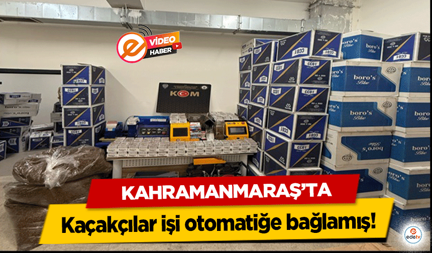 Kahramanmaraş'ta Kaçakçılar işi otomatiğe bağlamış!