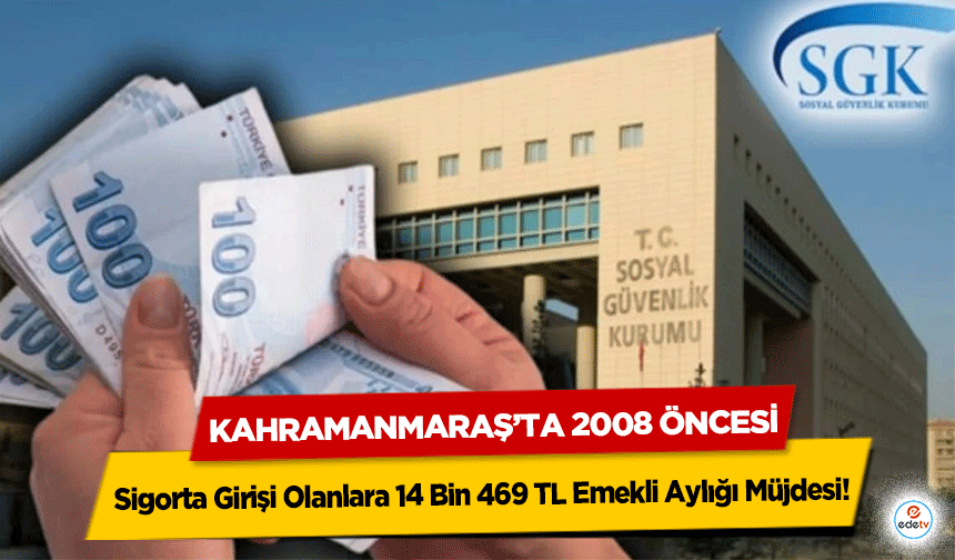 Kahramanmaraş’ta 2008 öncesi Sigorta Girişi Olanlara 14 Bin 469 TL Emekli Aylığı Müjdesi!