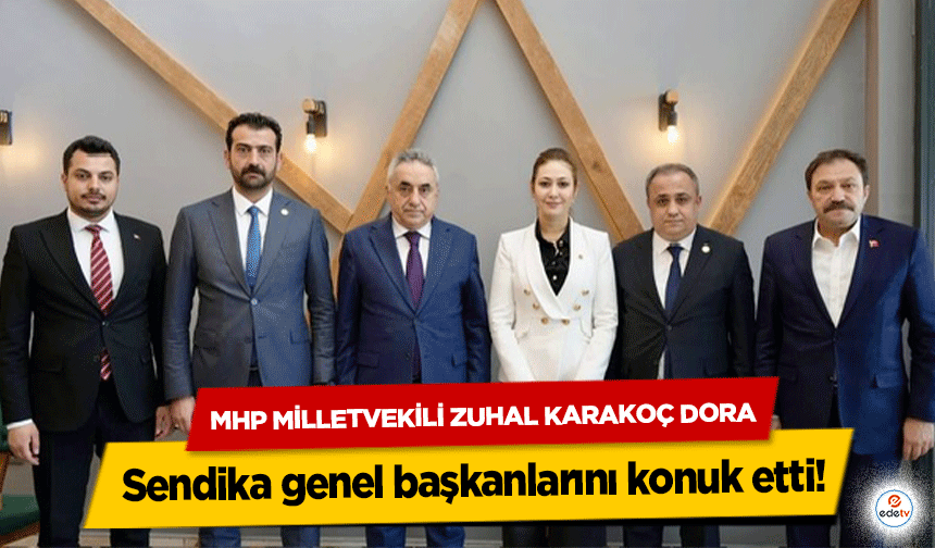 MHP Milletvekili Zuhal Karakoç Dora Sendika genel başkanlarını konuk etti!