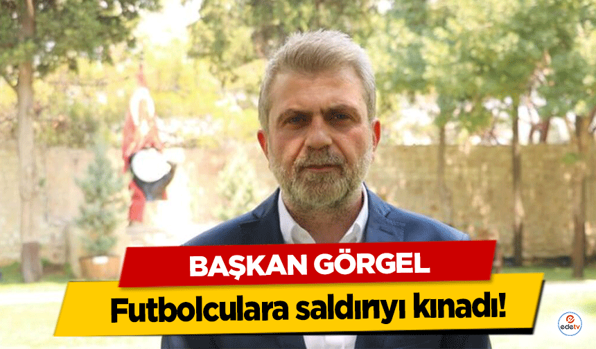 Başkan Görgel Futbolculara saldırıyı kınadı!