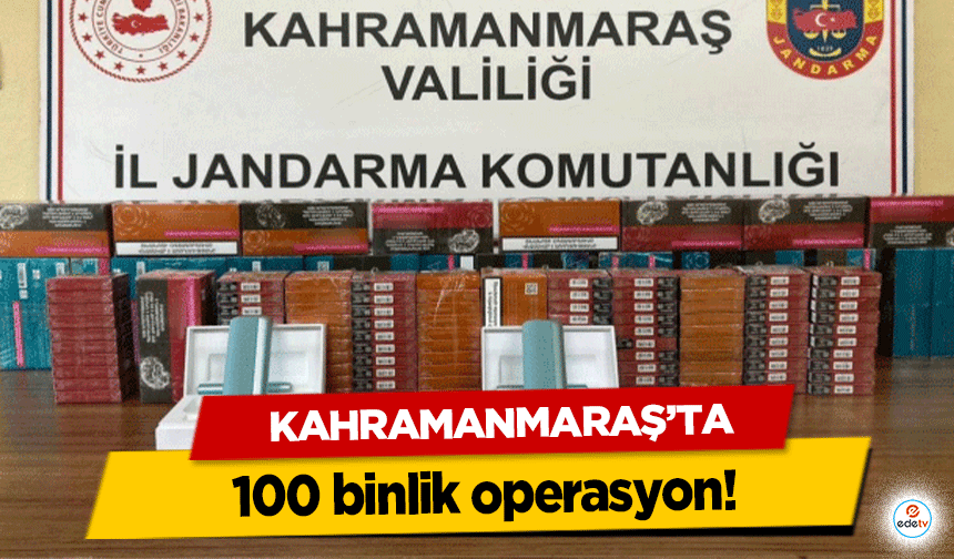 Kahramanmaraş’ta 100 binlik operasyon!