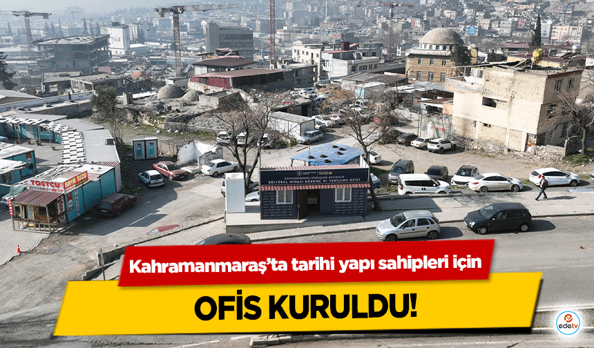 Kahramanmaraş’ta tarihi yapı sahipleri için ofis kuruldu!