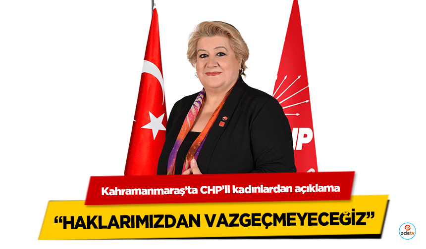 Kahramanmaraş’ta CHP’li kadınlardan açıklama “Haklarımızdan Vazgeçmeyeceğiz”