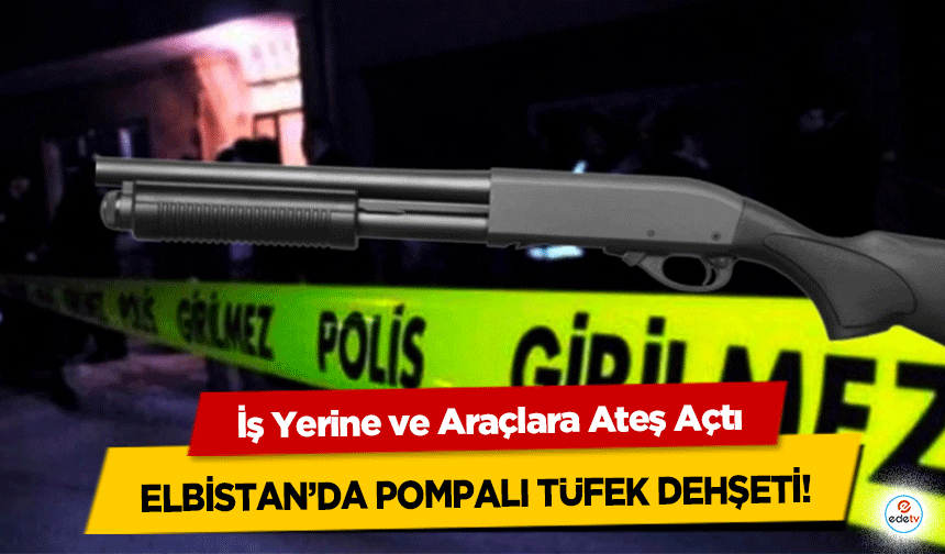 Elbistan’da Pompalı Tüfek Dehşeti! İş Yerine ve Araçlara Ateş Açtı