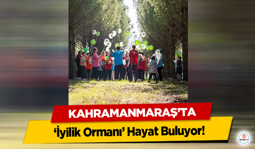 Kahramanmaraş’ta ‘İyilik Ormanı’ Hayat Buluyor