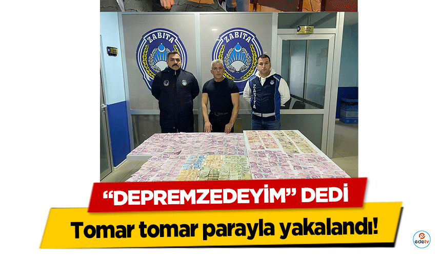 "Depremzedeyim" dedi tomar tomar parayla yakalandı!