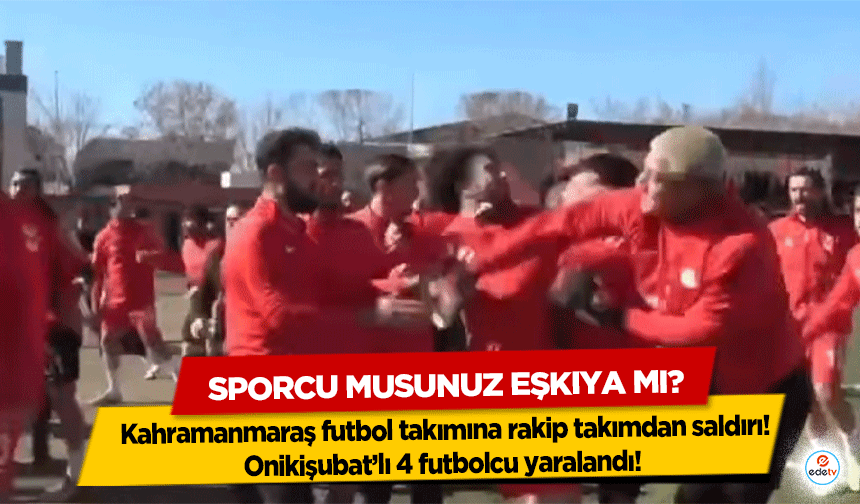 Kahramanmaraş futbol takımına rakip takımdan saldırı! Onikişubat’lı 4 futbolcu yaralandı!