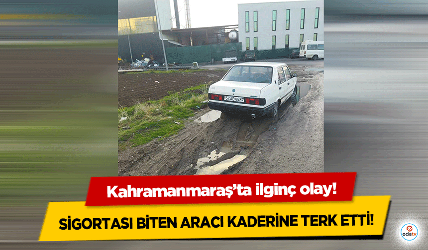 Kahramanmaraş’ta sigortası biten aracı kaderine terk etti!