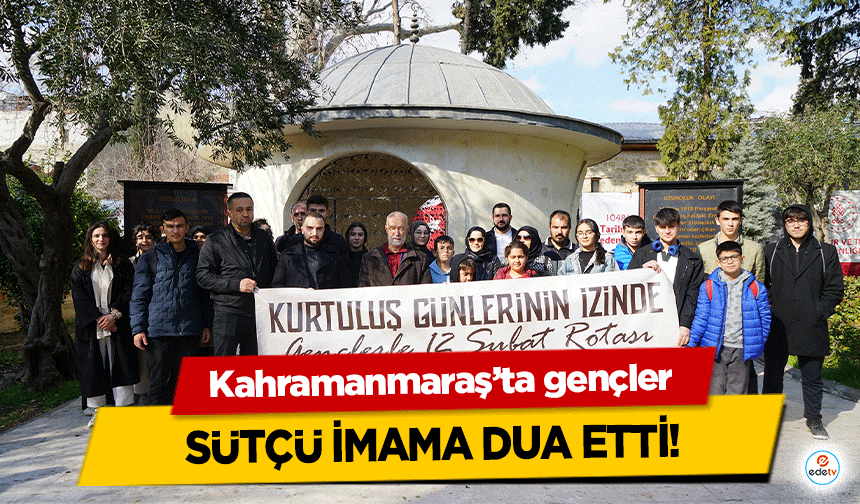 Kahramanmaraş’ta gençler Sütçü İmama Dua Etti!