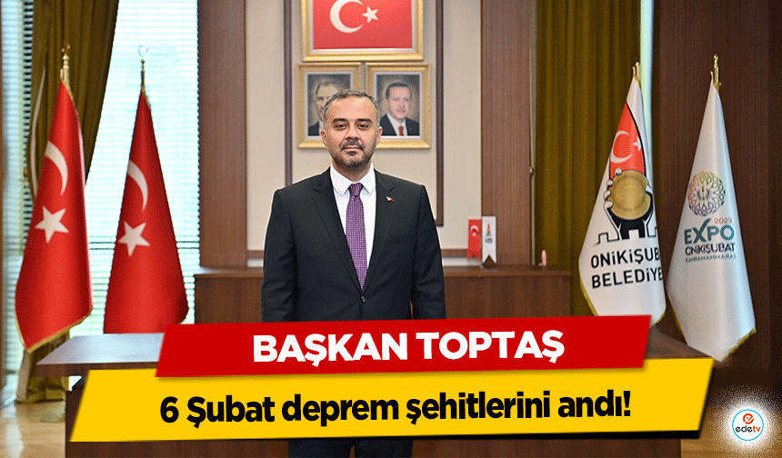 Başkan Toptaş, 6 Şubat deprem şehitlerini andı